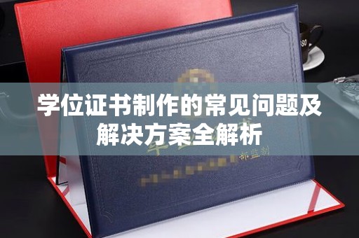 随县学位证书制作的常见问题及解决方案全解析